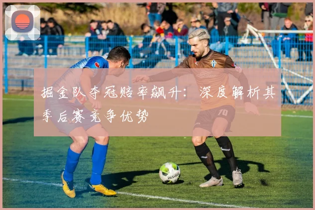 掘金队夺冠赔率飙升：深度解析其季后赛竞争优势