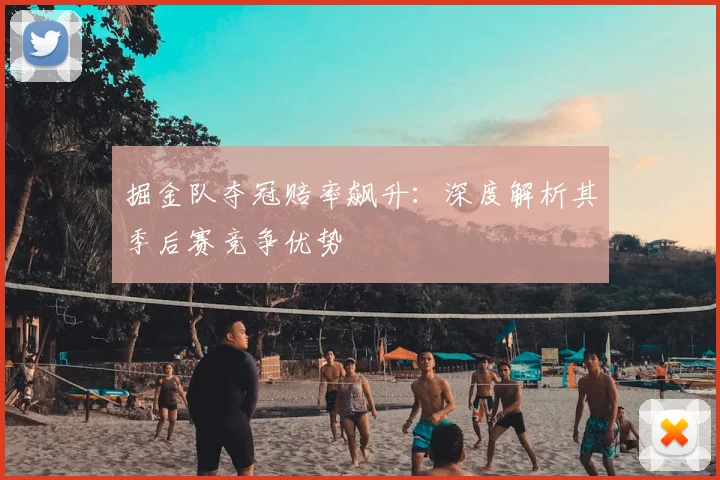 掘金队夺冠赔率飙升：深度解析其季后赛竞争优势