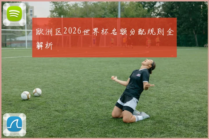 欧洲区2026世界杯名额分配规则全解析