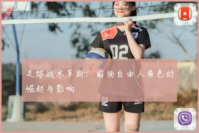 足球战术革新：前场自由人角色的崛起与影响
