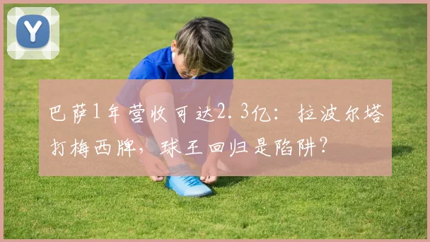 巴萨1年营收可达2.3亿：拉波尔塔打梅西牌，球王回归是陷阱？