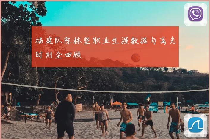 福建队陈林坚职业生涯数据与高光时刻全回顾