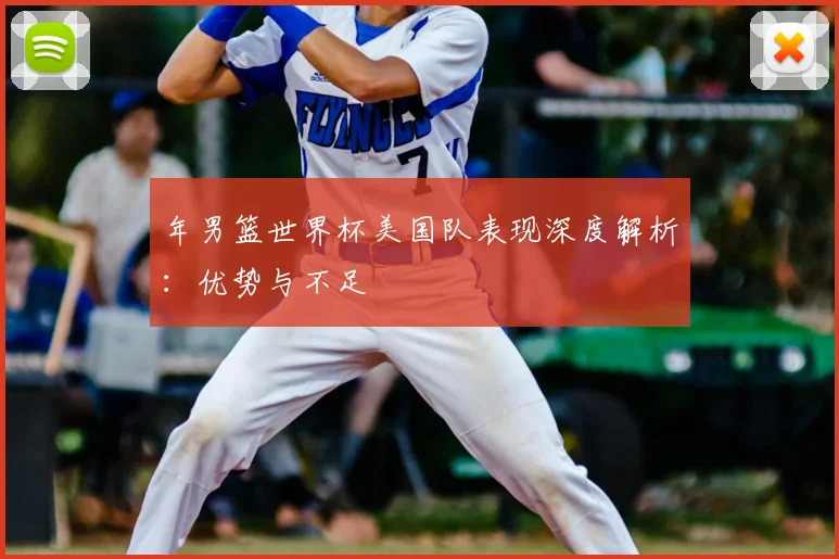 年男篮世界杯美国队表现深度解析：优势与不足