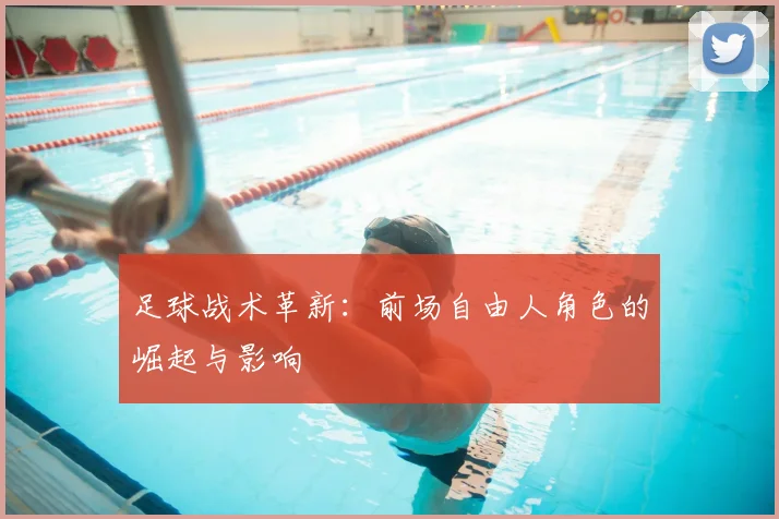足球战术革新：前场自由人角色的崛起与影响