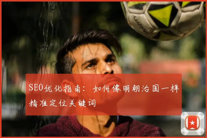 SEO优化指南：如何像明朝治国一样精准定位关键词