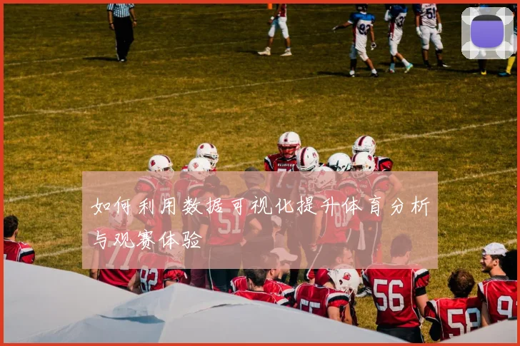 如何利用数据可视化提升体育分析与观赛体验