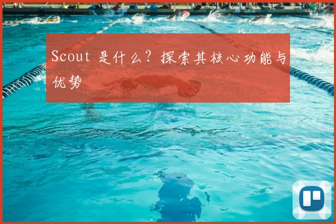 Scout 是什么？探索其核心功能与优势