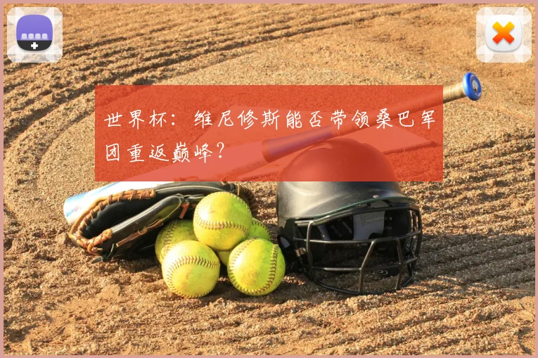 世界杯:维尼修斯能否带领桑巴军团重返巅峰?