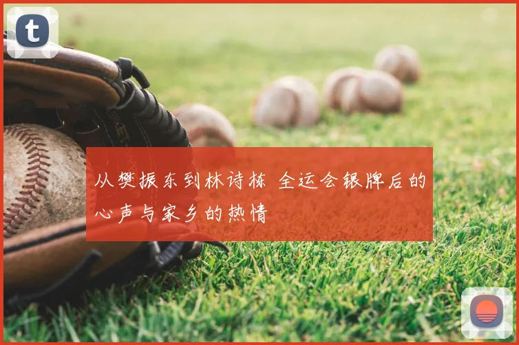 从樊振东到林诗栋 全运会银牌后的心声与家乡的热情
