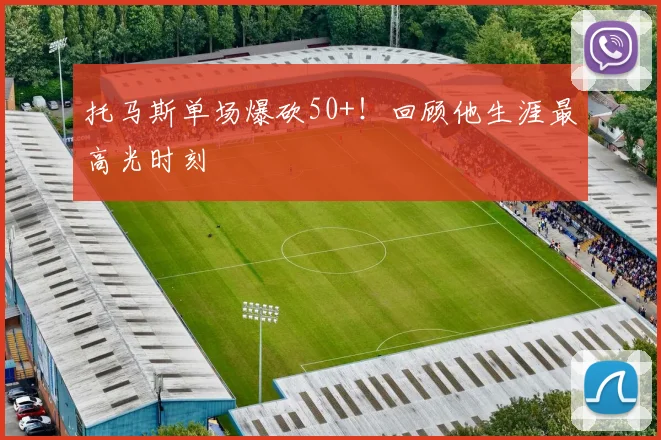 托马斯单场爆砍50+!回顾他生涯最高光时刻