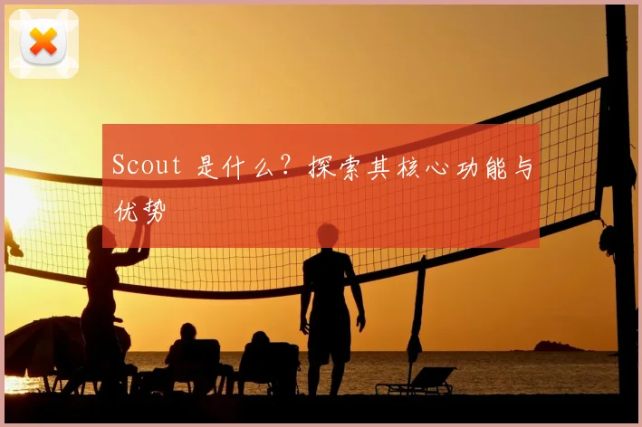 Scout 是什么？探索其核心功能与优势