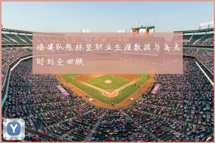 福建队陈林坚职业生涯数据与高光时刻全回顾