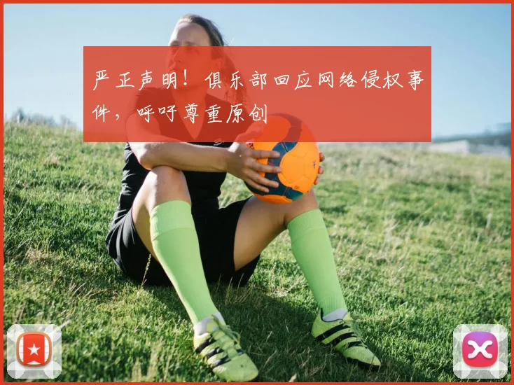 严正声明！俱乐部回应网络侵权事件，呼吁尊重原创