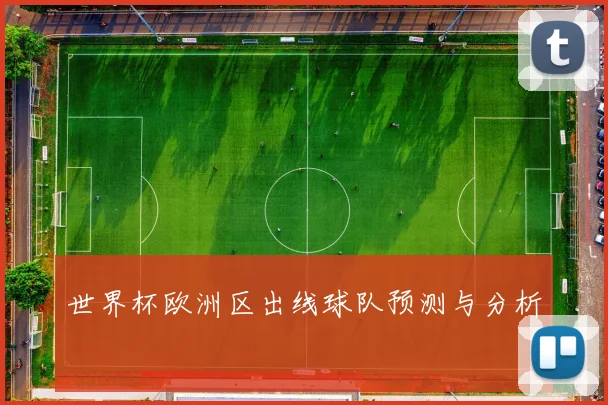 世界杯欧洲区出线球队预测与分析