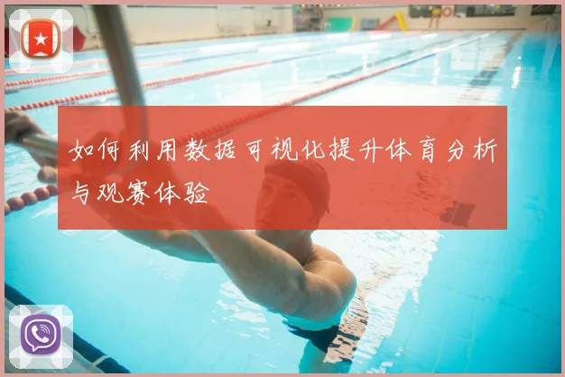 如何利用数据可视化提升体育分析与观赛体验
