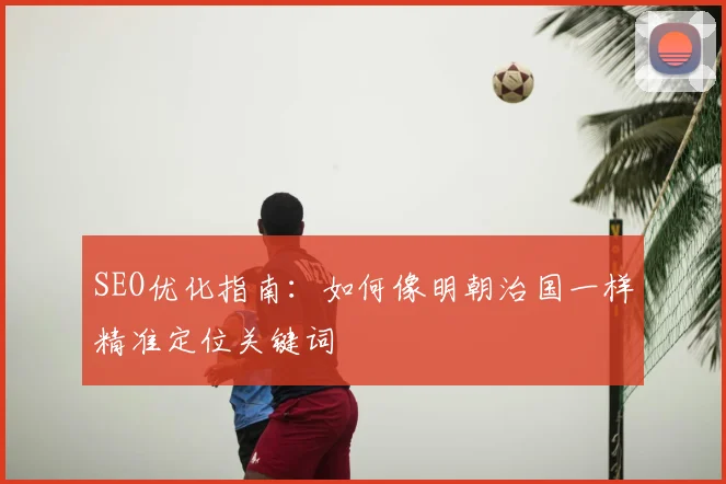 SEO优化指南：如何像明朝治国一样精准定位关键词