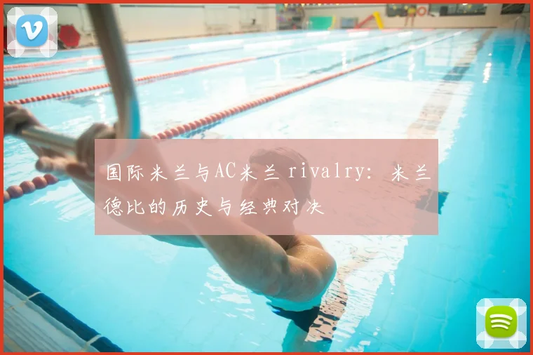 国际米兰与AC米兰 rivalry：米兰德比的历史与经典对决