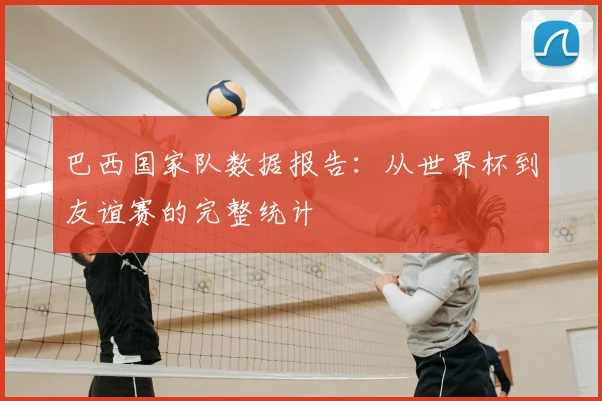 巴西国家队数据报告：从世界杯到友谊赛的完整统计
